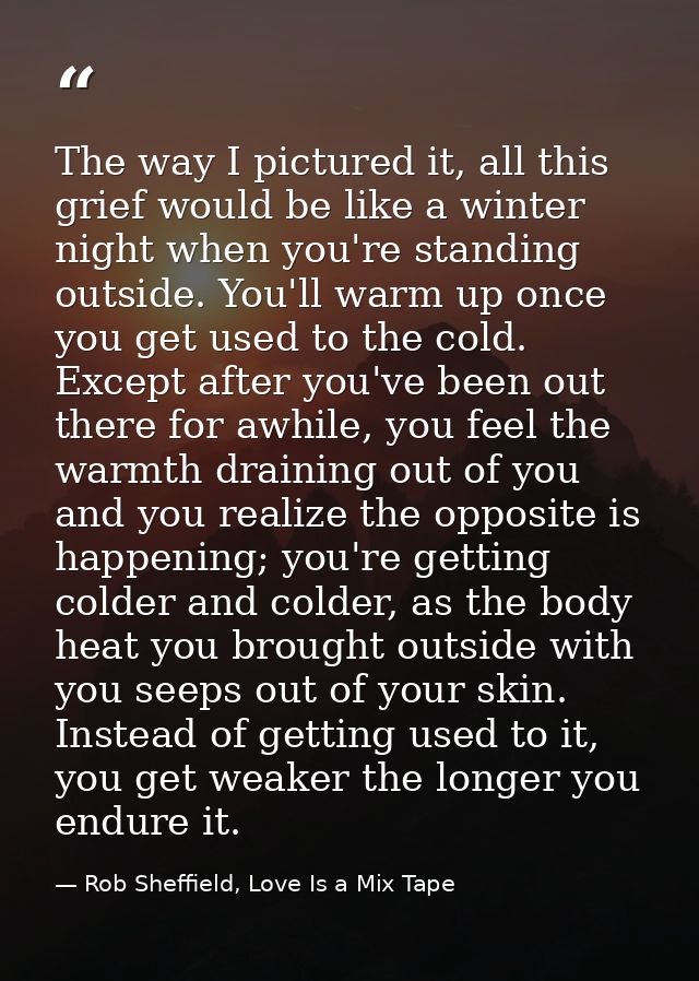 The way I pictured it, all this grief would be like a winter night when you're standing outside. You'll warm up once you — Rob Sheffield, Love Is a Mix Tape