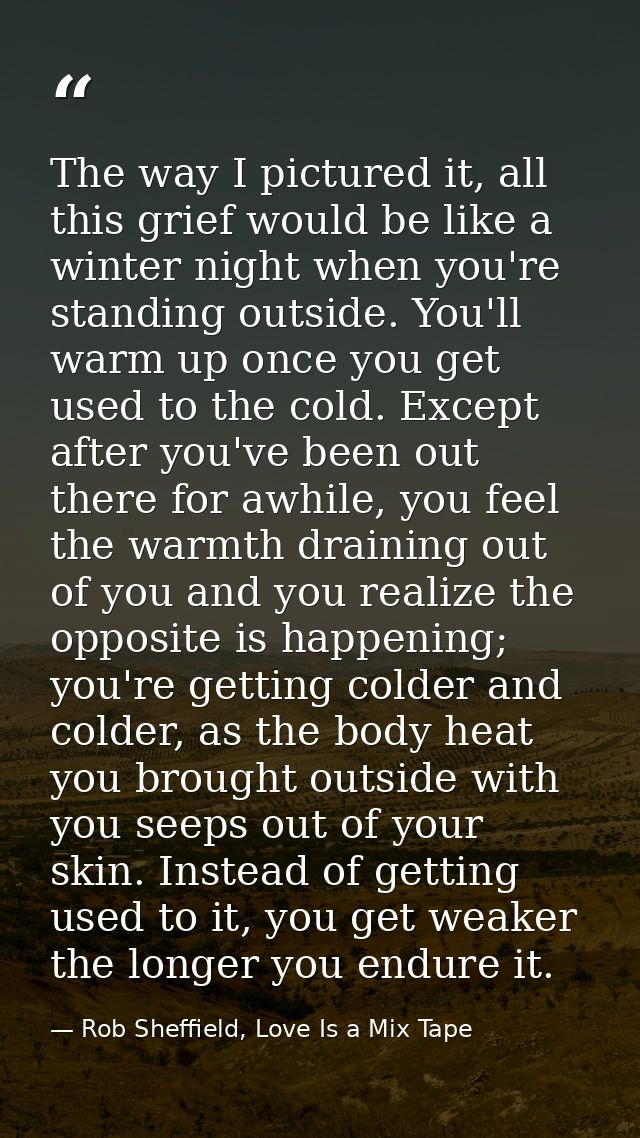 The way I pictured it, all this grief would be like a winter night when you're standing outside. You'll warm up once you — Rob Sheffield, Love Is a Mix Tape