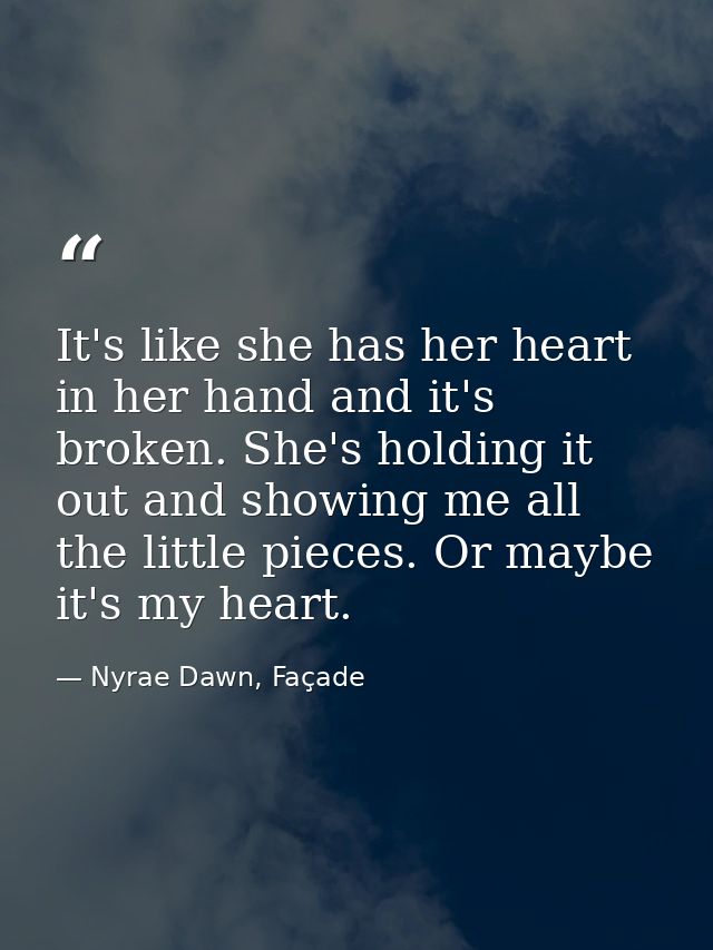 It's like she has her heart in her hand and it's broken. She's holding it out and showing me all the little pieces. Or m — Nyrae Dawn, Façade