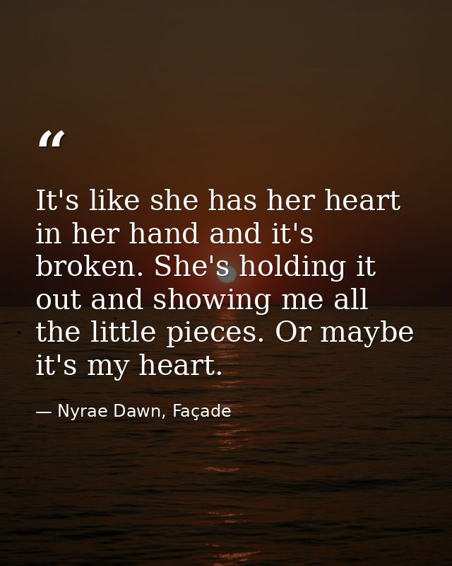 It's like she has her heart in her hand and it's broken. She's holding it out and showing me all the little pieces. Or m — Nyrae Dawn, Façade