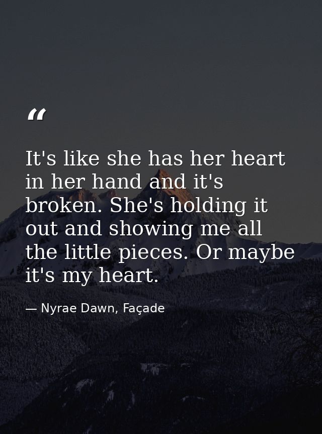 It's like she has her heart in her hand and it's broken. She's holding it out and showing me all the little pieces. Or m — Nyrae Dawn, Façade