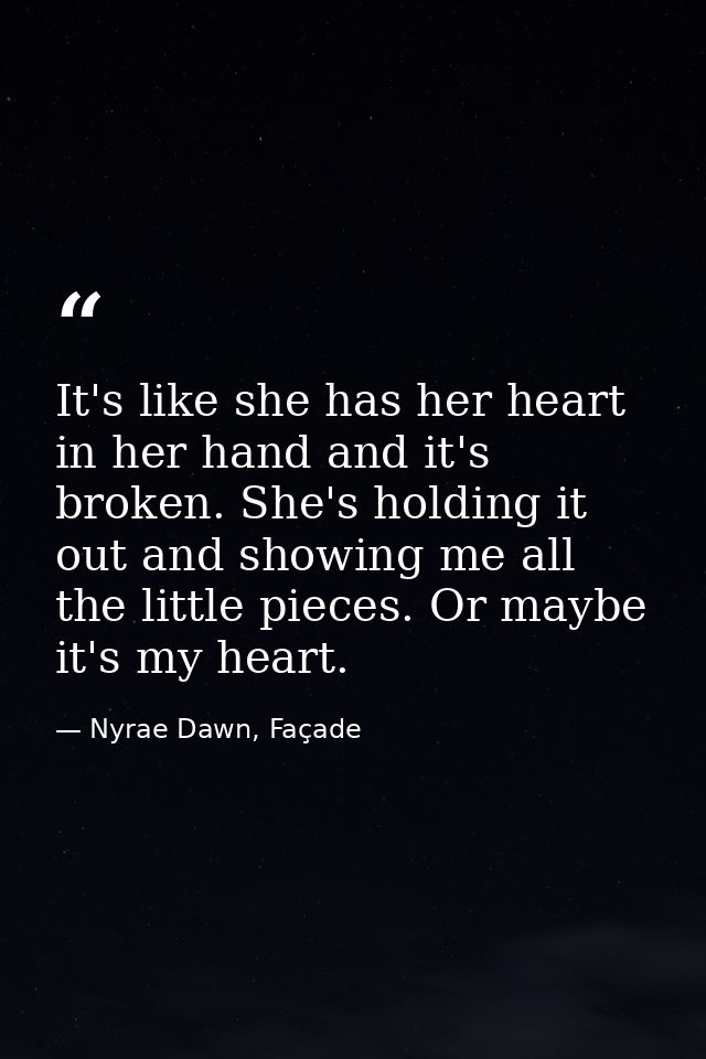 It's like she has her heart in her hand and it's broken. She's holding it out and showing me all the little pieces. Or m — Nyrae Dawn, Façade