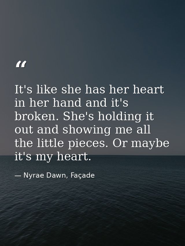 It's like she has her heart in her hand and it's broken. She's holding it out and showing me all the little pieces. Or m — Nyrae Dawn, Façade