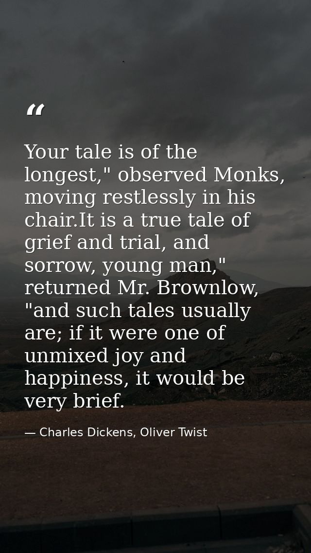 Your tale is of the longest," observed Monks, moving restlessly in his chair.It is a true tale of grief and trial, and s — Charles Dickens, Oliver Twist