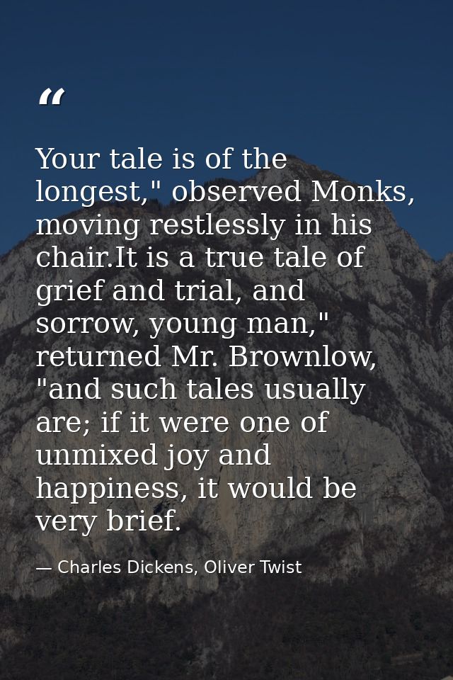 Your tale is of the longest," observed Monks, moving restlessly in his chair.It is a true tale of grief and trial, and s — Charles Dickens, Oliver Twist