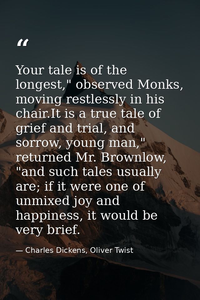 Your tale is of the longest," observed Monks, moving restlessly in his chair.It is a true tale of grief and trial, and s — Charles Dickens, Oliver Twist