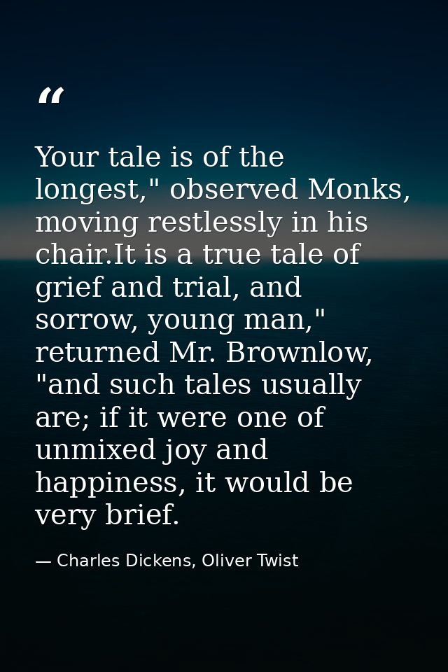Your tale is of the longest," observed Monks, moving restlessly in his chair.It is a true tale of grief and trial, and s — Charles Dickens, Oliver Twist