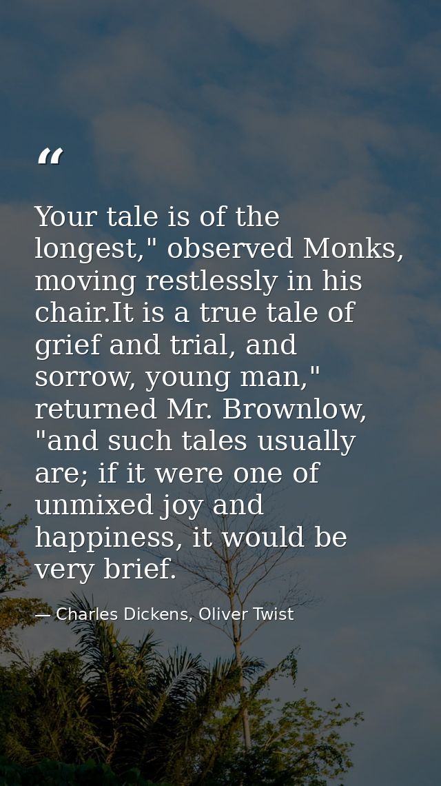 Your tale is of the longest," observed Monks, moving restlessly in his chair.It is a true tale of grief and trial, and s — Charles Dickens, Oliver Twist