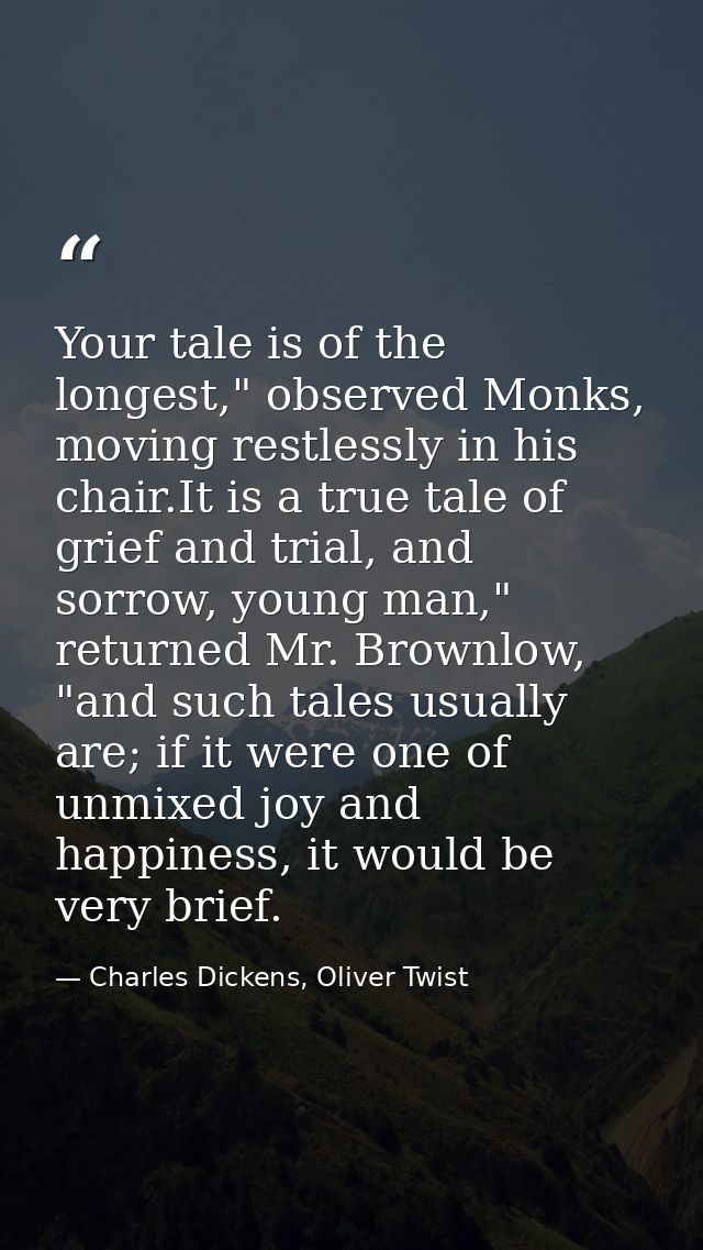 Your tale is of the longest," observed Monks, moving restlessly in his chair.It is a true tale of grief and trial, and s — Charles Dickens, Oliver Twist
