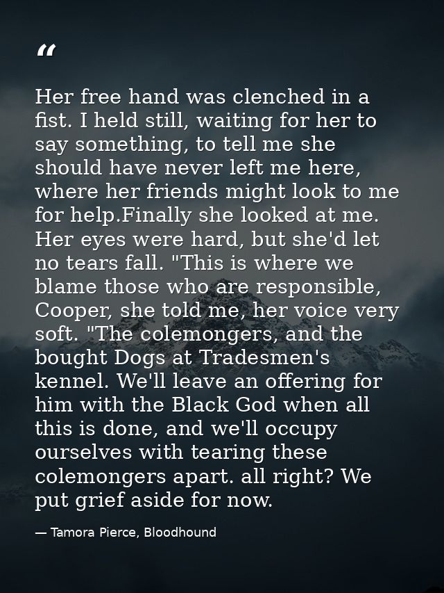 Her free hand was clenched in a fist. I held still, waiting for her to say something, to tell me she should have never l — Tamora Pierce, Bloodhound