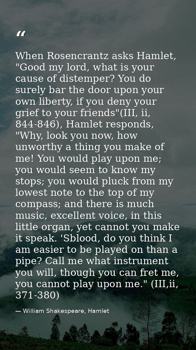 When Rosencrantz asks Hamlet, "Good my lord, what is your cause of distemper? You do surely bar the door upon your own l — William Shakespeare, Hamlet