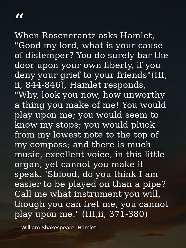 When Rosencrantz asks Hamlet, "Good my lord, what is your cause of distemper? You do surely bar the door upon your own l — William Shakespeare, Hamlet