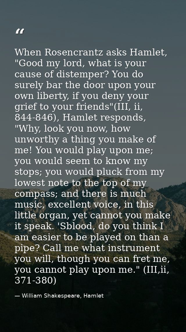 When Rosencrantz asks Hamlet, "Good my lord, what is your cause of distemper? You do surely bar the door upon your own l — William Shakespeare, Hamlet