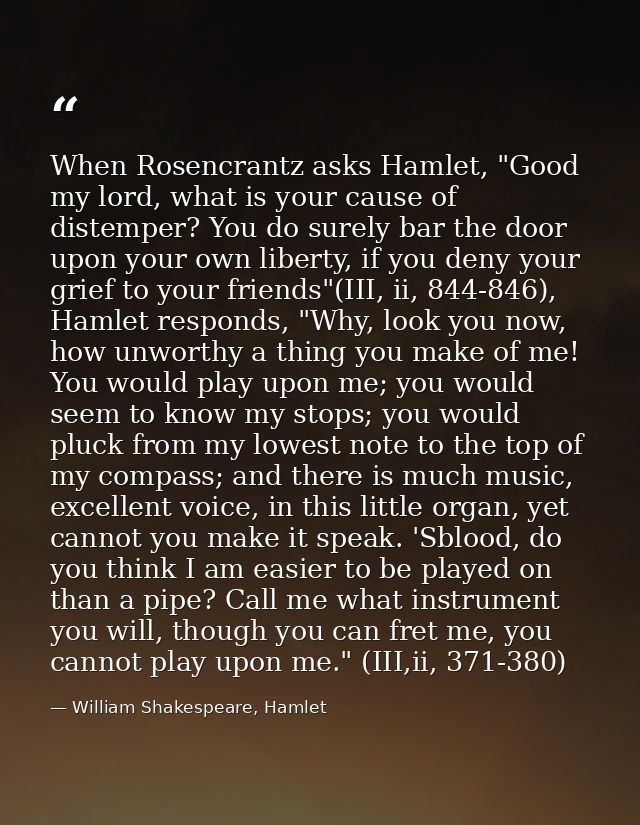 When Rosencrantz asks Hamlet, "Good my lord, what is your cause of distemper? You do surely bar the door upon your own l — William Shakespeare, Hamlet