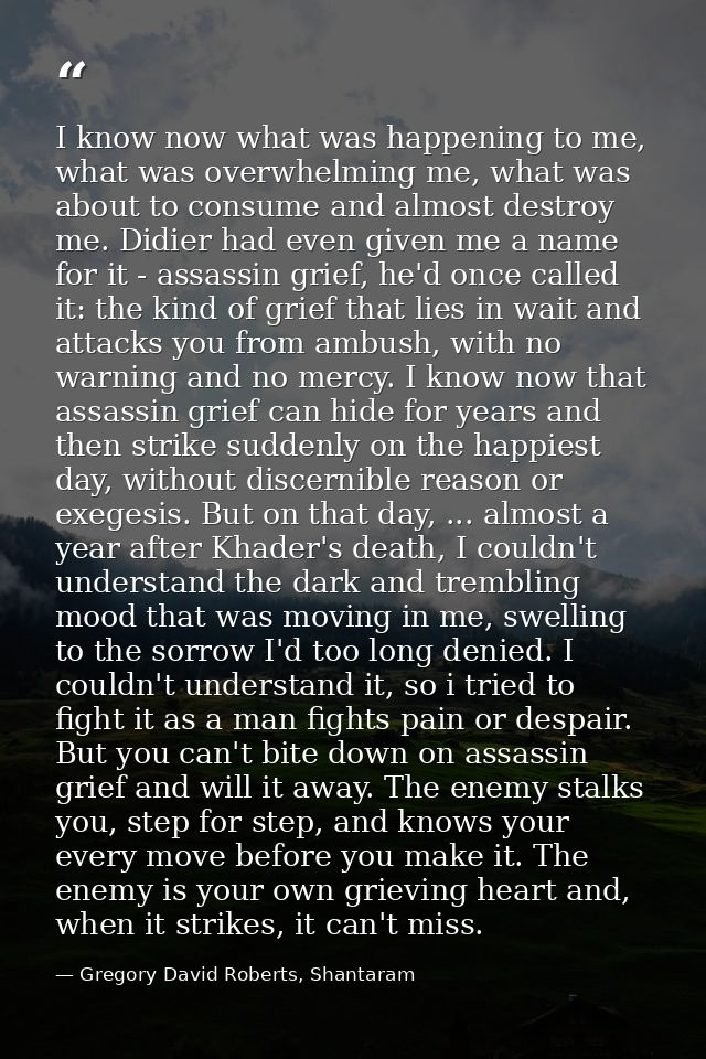 I know now what was happening to me, what was overwhelming me, what was about to consume and almost destroy me. Didier h — Gregory David Roberts, Shantaram