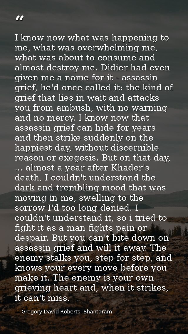 I know now what was happening to me, what was overwhelming me, what was about to consume and almost destroy me. Didier h — Gregory David Roberts, Shantaram