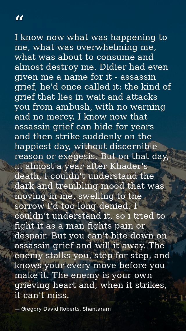 I know now what was happening to me, what was overwhelming me, what was about to consume and almost destroy me. Didier h — Gregory David Roberts, Shantaram