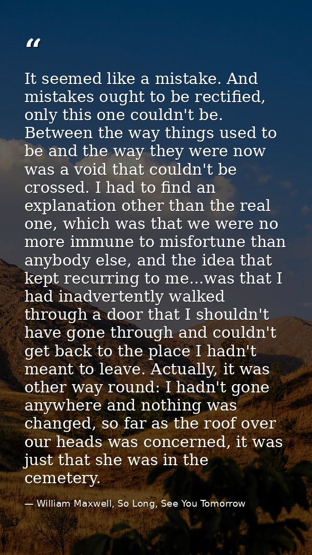 It seemed like a mistake. And mistakes ought to be rectified, only this one couldn't be. Between the way things used to  — William Maxwell, So Long, See You Tomorrow