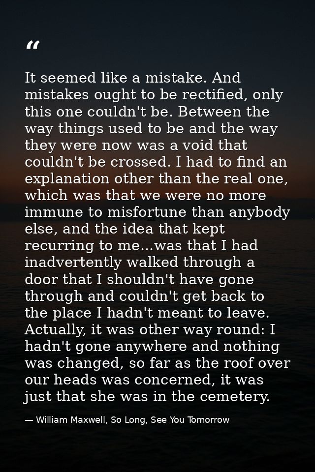It seemed like a mistake. And mistakes ought to be rectified, only this one couldn't be. Between the way things used to  — William Maxwell, So Long, See You Tomorrow