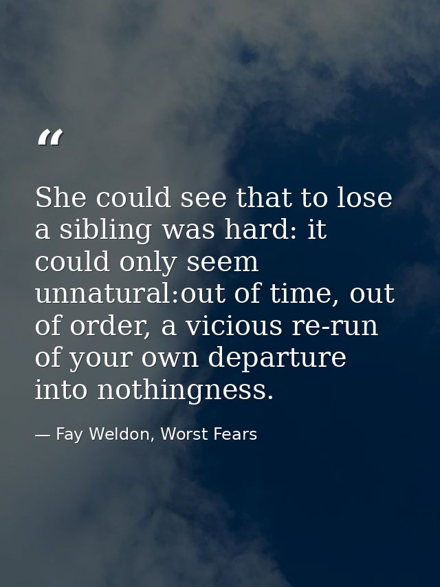 She could see that to lose a sibling was hard: it could only seem unnatural:out of time, out of order, a vicious re-run  — Fay Weldon, Worst Fears