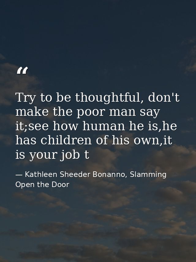 Try to be thoughtful, don't make the poor man say it;see how human he is,he has children of his own,it is your job t — Kathleen Sheeder Bonanno, Slamming Open the Door