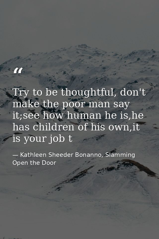 Try to be thoughtful, don't make the poor man say it;see how human he is,he has children of his own,it is your job t — Kathleen Sheeder Bonanno, Slamming Open the Door