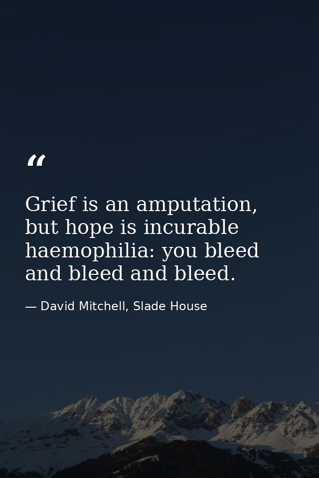 Grief is an amputation, but hope is incurable haemophilia: you bleed and bleed and bleed. — David Mitchell, Slade House