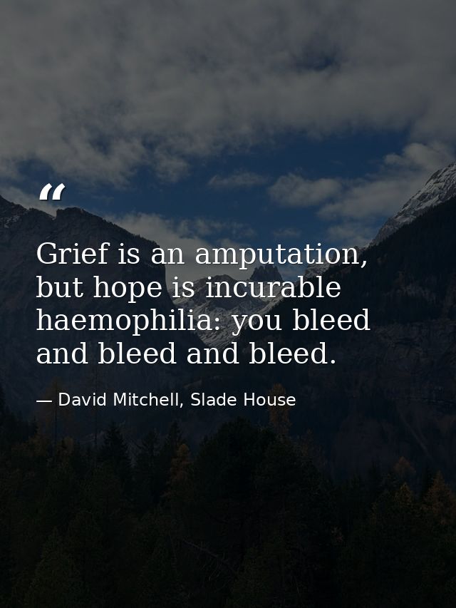 Grief is an amputation, but hope is incurable haemophilia: you bleed and bleed and bleed. — David Mitchell, Slade House