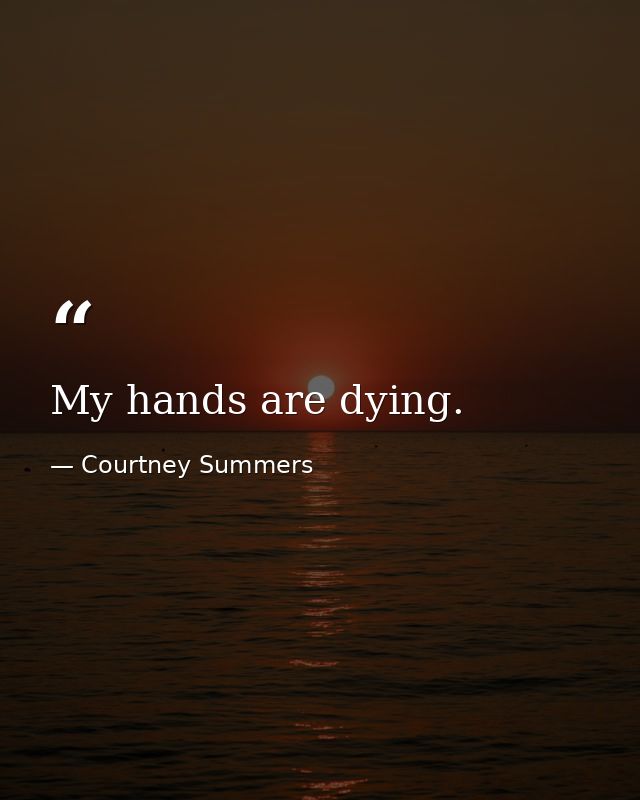 My hands are dying. — Courtney Summers