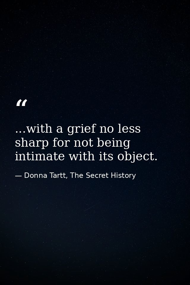 ...with a grief no less sharp for not being intimate with its object. — Donna Tartt, The Secret History