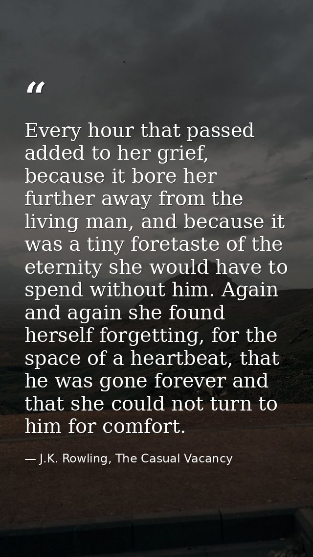 Every hour that passed added to her grief, because it bore her further away from the living man, and because it was a ti — J.K. Rowling, The Casual Vacancy