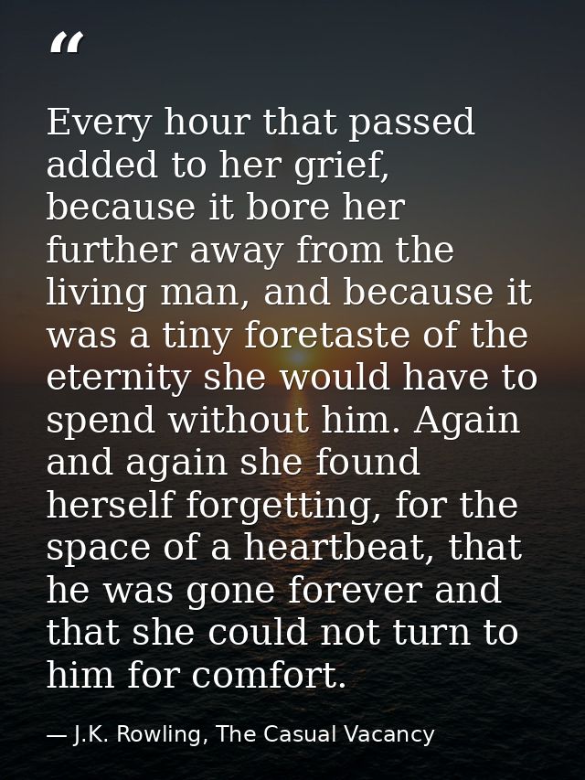 Every hour that passed added to her grief, because it bore her further away from the living man, and because it was a ti — J.K. Rowling, The Casual Vacancy