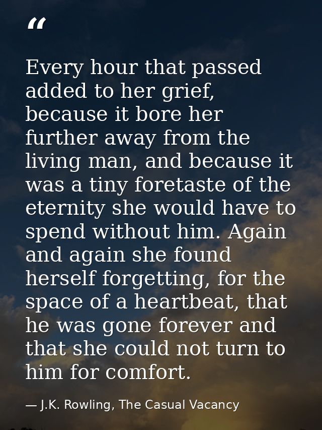 Every hour that passed added to her grief, because it bore her further away from the living man, and because it was a ti — J.K. Rowling, The Casual Vacancy