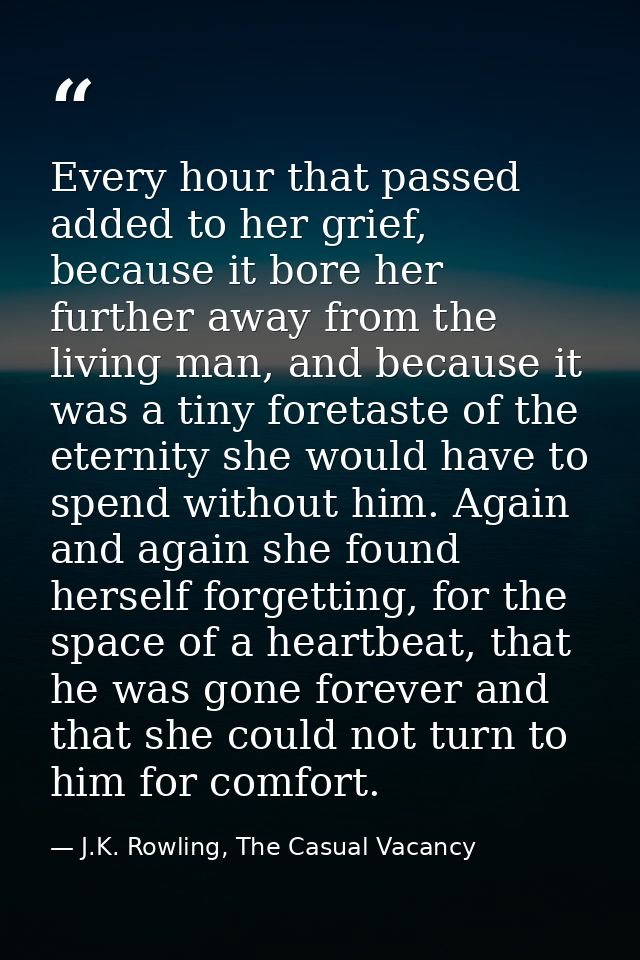 Every hour that passed added to her grief, because it bore her further away from the living man, and because it was a ti — J.K. Rowling, The Casual Vacancy