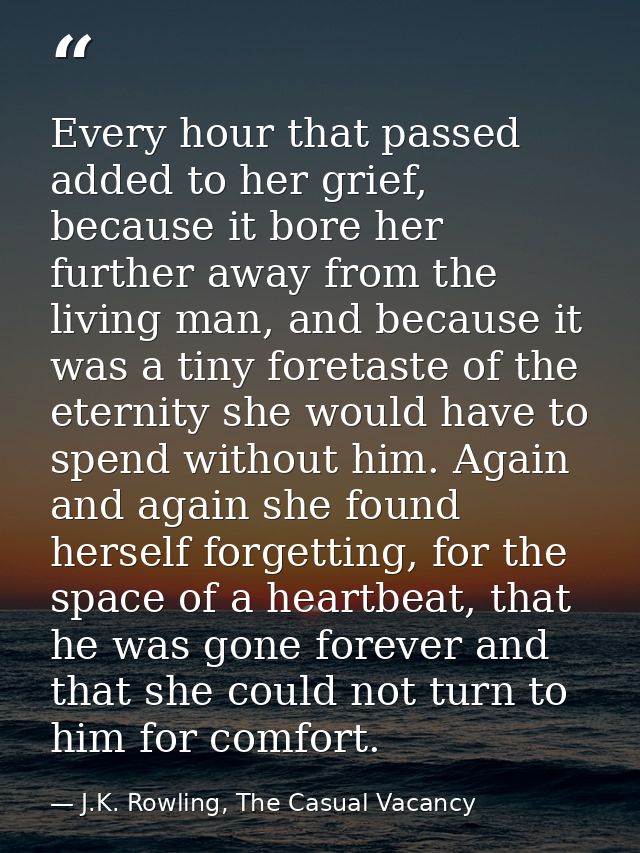 Every hour that passed added to her grief, because it bore her further away from the living man, and because it was a ti — J.K. Rowling, The Casual Vacancy