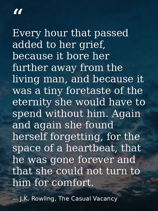 Every hour that passed added to her grief, because it bore her further away from the living man, and because it was a ti — J.K. Rowling, The Casual Vacancy