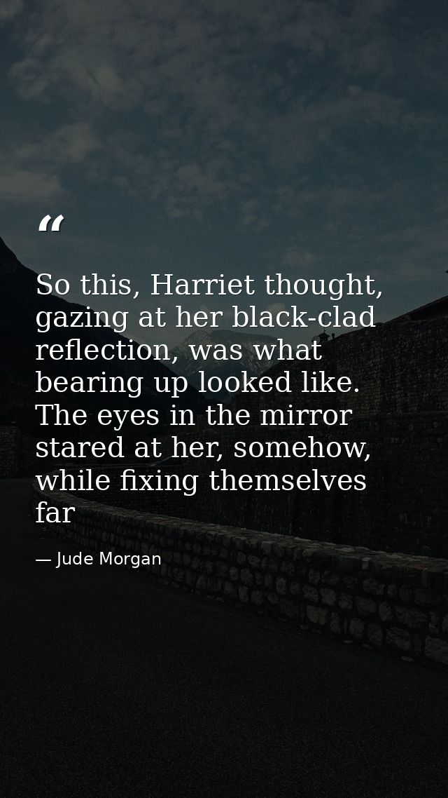So this, Harriet thought, gazing at her black-clad reflection, was what bearing up looked like. The eyes in the mirror s — Jude Morgan