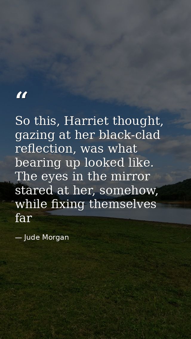 So this, Harriet thought, gazing at her black-clad reflection, was what bearing up looked like. The eyes in the mirror s — Jude Morgan