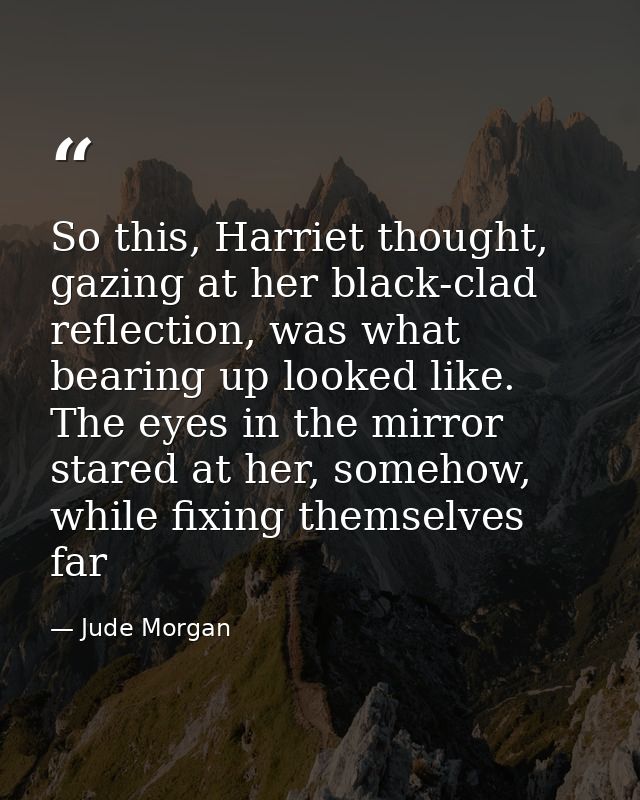 So this, Harriet thought, gazing at her black-clad reflection, was what bearing up looked like. The eyes in the mirror s — Jude Morgan