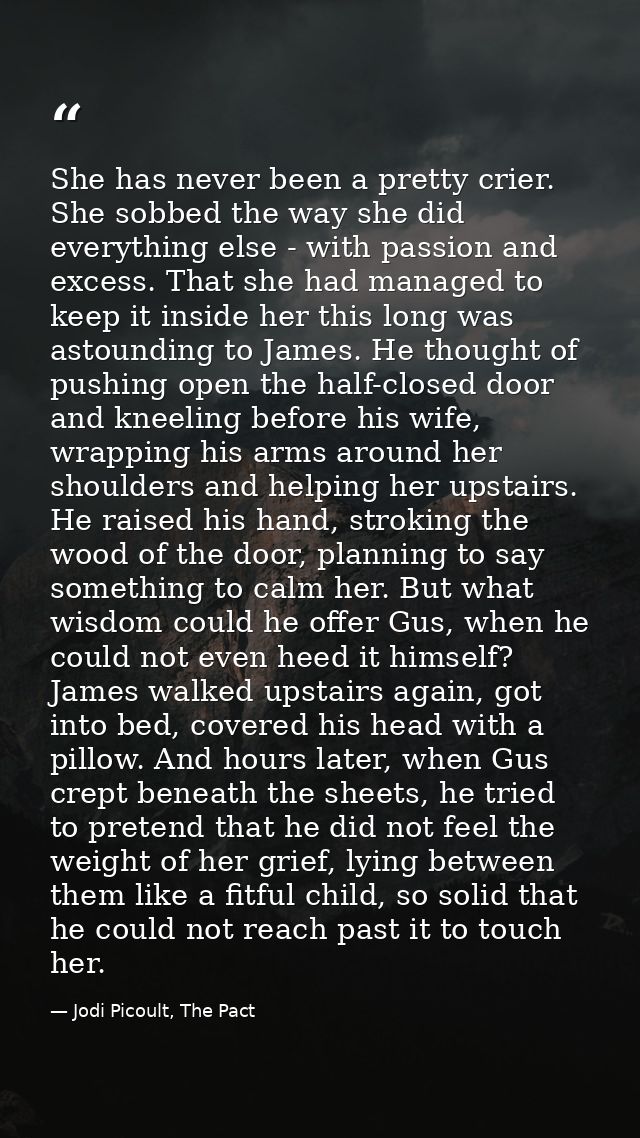 She has never been a pretty crier. She sobbed the way she did everything else - with passion and excess. That she had ma — Jodi Picoult, The Pact