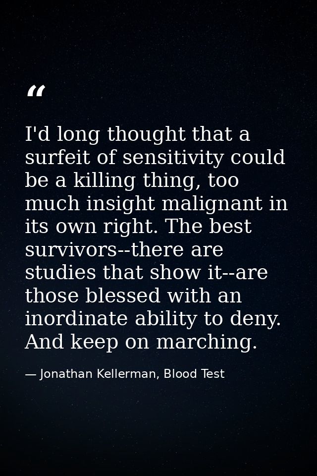 I'd long thought that a surfeit of sensitivity could be a killing thing, too much insight malignant in its own right. Th — Jonathan Kellerman, Blood Test