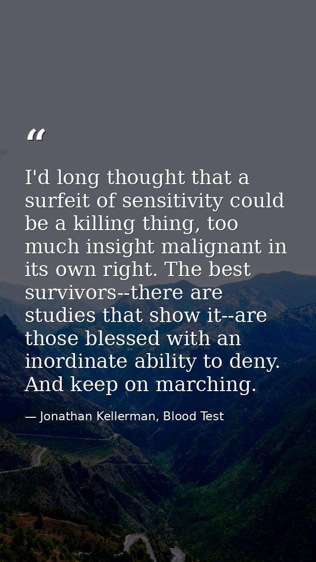 I'd long thought that a surfeit of sensitivity could be a killing thing, too much insight malignant in its own right. Th — Jonathan Kellerman, Blood Test