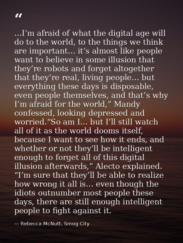 …I’m afraid of what the digital age will do to the world, to the things we think are important… it’s almost like people  — Rebecca McNutt, Smog City