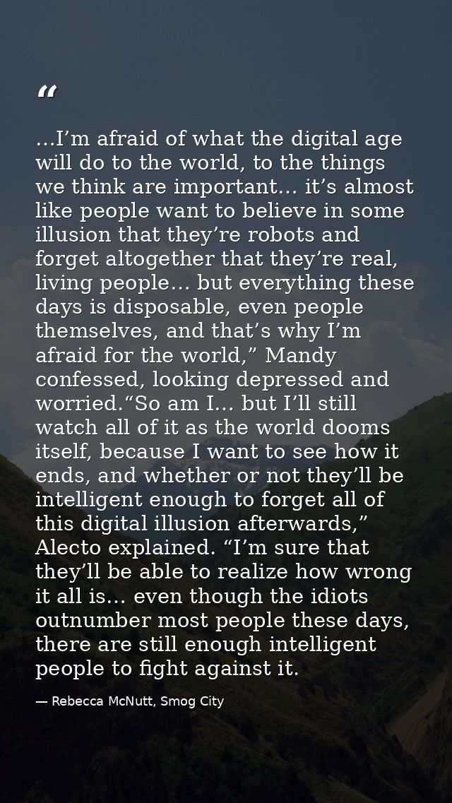 …I’m afraid of what the digital age will do to the world, to the things we think are important… it’s almost like people  — Rebecca McNutt, Smog City