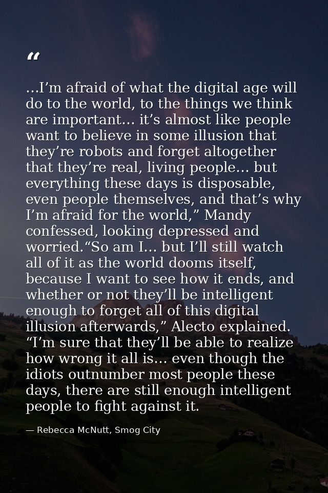 …I’m afraid of what the digital age will do to the world, to the things we think are important… it’s almost like people  — Rebecca McNutt, Smog City