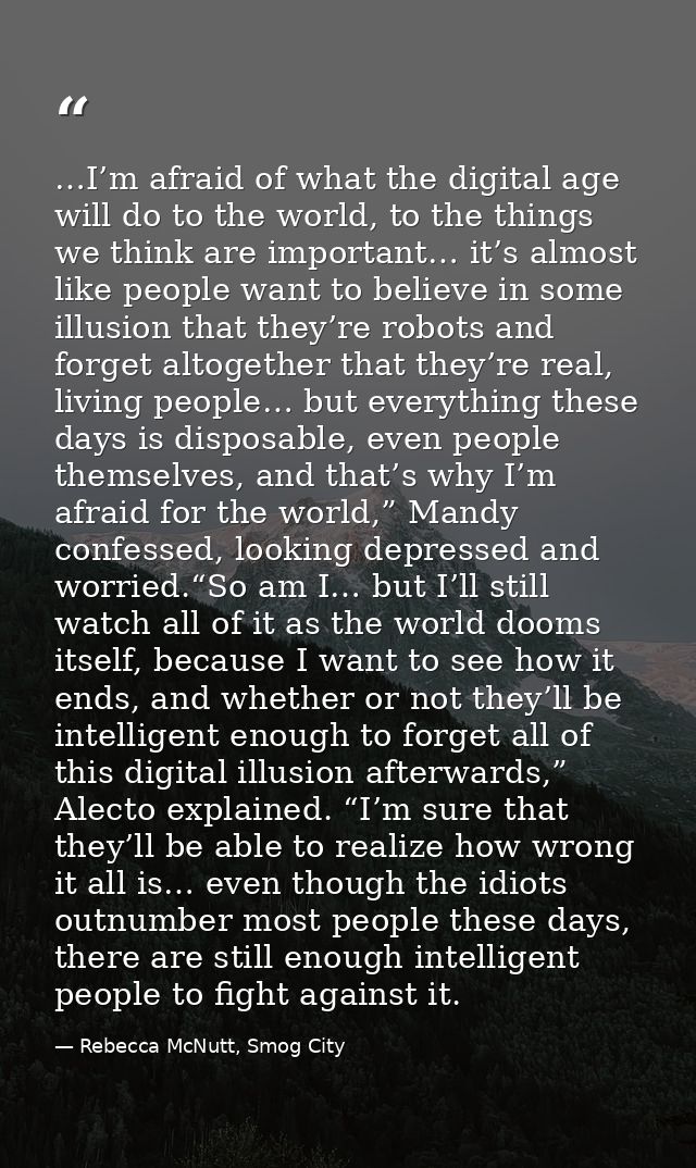 …I’m afraid of what the digital age will do to the world, to the things we think are important… it’s almost like people  — Rebecca McNutt, Smog City