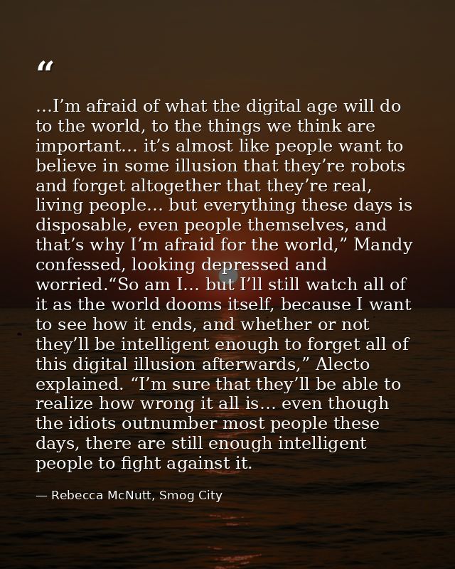 …I’m afraid of what the digital age will do to the world, to the things we think are important… it’s almost like people  — Rebecca McNutt, Smog City