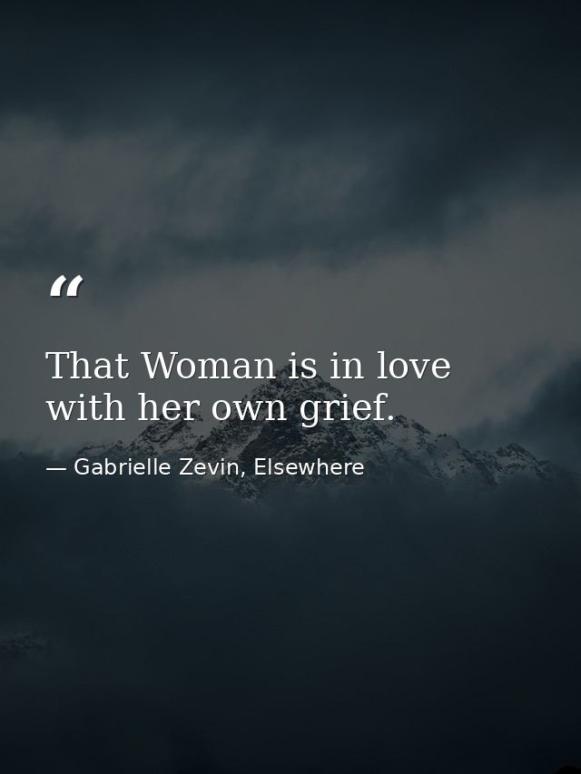 That Woman is in love with her own grief. — Gabrielle Zevin, Elsewhere