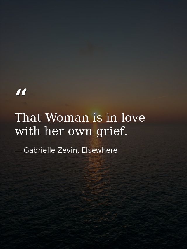 That Woman is in love with her own grief. — Gabrielle Zevin, Elsewhere