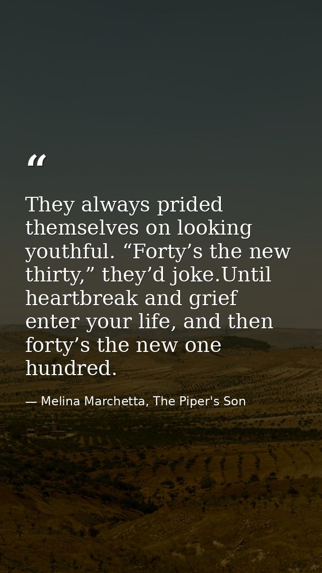 They always prided themselves on looking youthful. “Forty’s the new thirty,” they’d joke.Until heartbreak and grief ente — Melina Marchetta, The Piper's Son
